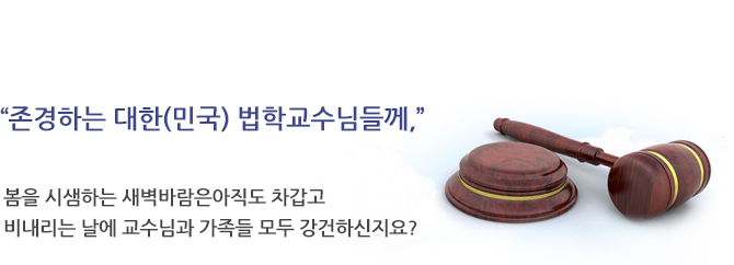 존경하는 대한(민국) 법학교수님들께, 봄을 시샘하는 새벽바람은아직도 차갑고 비내리는 날에 교수님과 가족들 모두 강건하신지요?